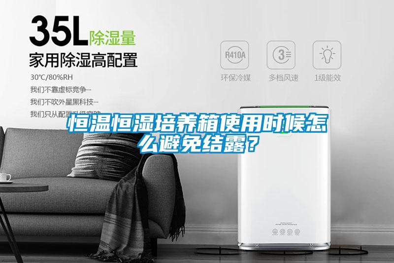 恒溫恒濕培養箱使用時候怎么避免結露？