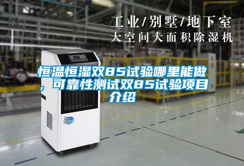 恒溫恒濕雙85試驗哪里能做，可靠性測試雙85試驗項目介紹
