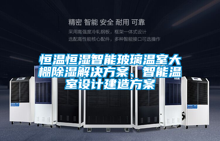 恒溫恒濕智能玻璃溫室大棚除濕解決方案、智能溫室設計建造方案