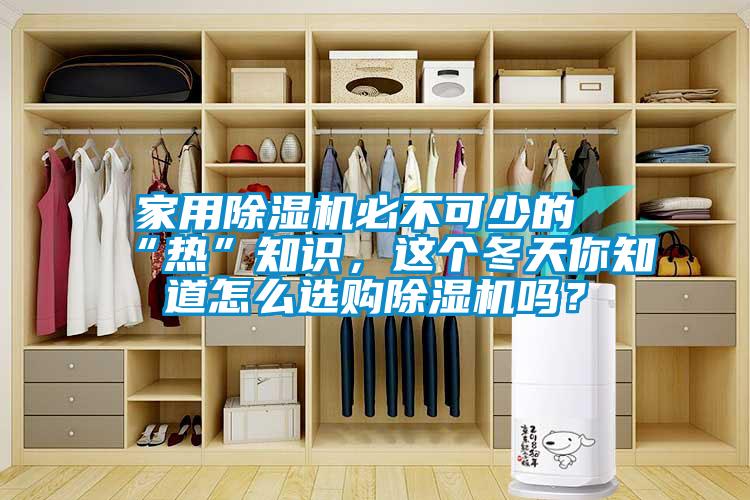 家用除濕機必不可少的“熱”知識，這個冬天你知道怎么選購除濕機嗎？