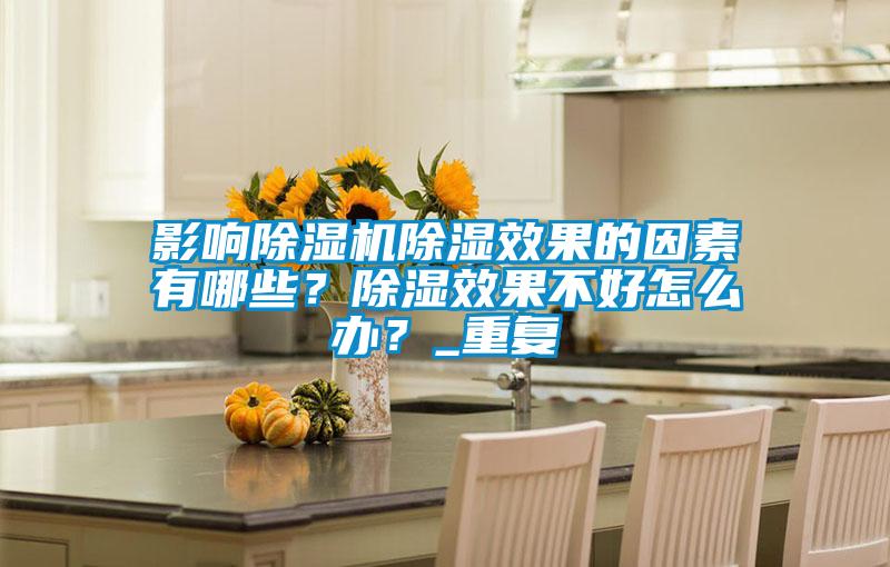 影響除濕機除濕效果的因素有哪些？除濕效果不好怎么辦？_重復