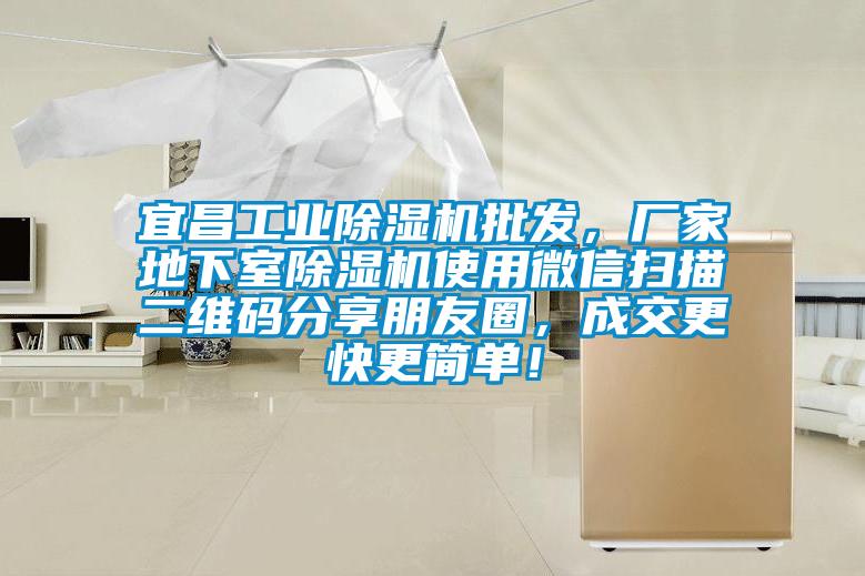 宜昌工業除濕機批發，廠家地下室除濕機使用微信掃描二維碼分享朋友圈，成交更快更簡單！
