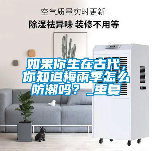 如果你生在古代，你知道梅雨季怎么防潮嗎？_重復