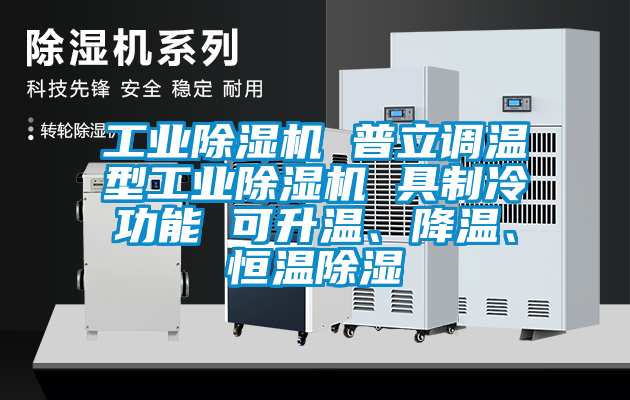 工業除濕機 普立調溫型工業除濕機 具制冷功能 可升溫、降溫、恒溫除濕