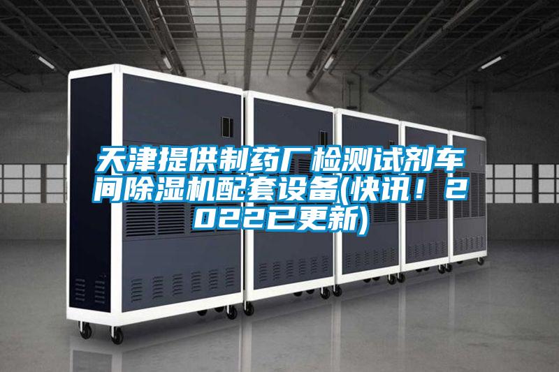 天津提供制藥廠檢測試劑車間除濕機配套設備(快訊！2022已更新)
