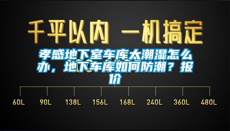 孝感地下室車庫太潮濕怎么辦，地下車庫如何防潮？報價