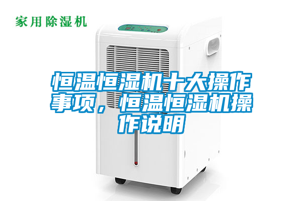 恒溫恒濕機十大操作事項，恒溫恒濕機操作說明