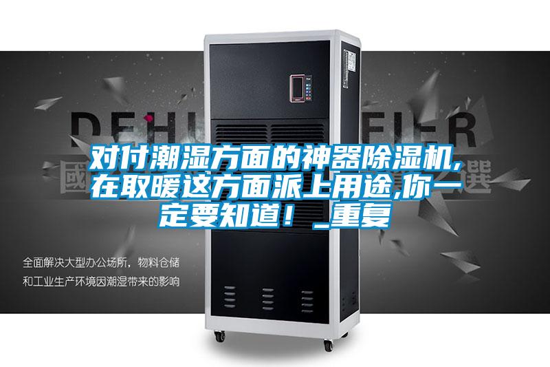 對付潮濕方面的神器除濕機,在取暖這方面派上用途,你一定要知道！_重復