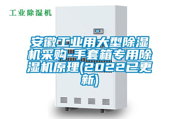 安徽工業用大型除濕機采購-手套箱專用除濕機原理(2022已更新)