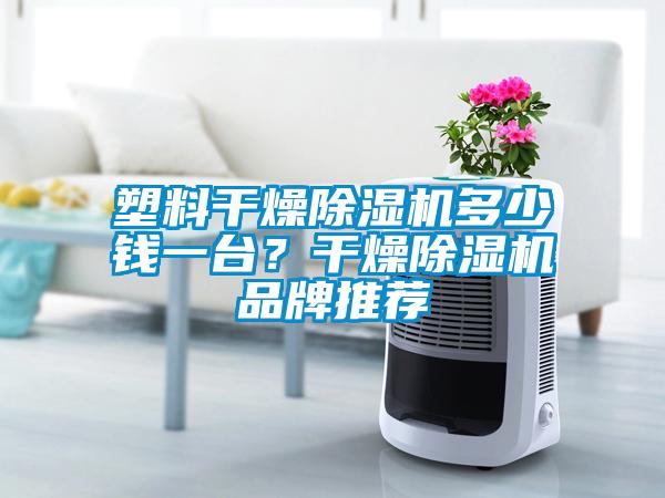 塑料干燥除濕機多少錢一臺？干燥除濕機品牌推薦