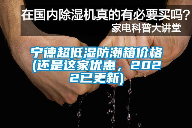 寧德超低濕防潮箱價格(還是這家優惠，2022已更新)