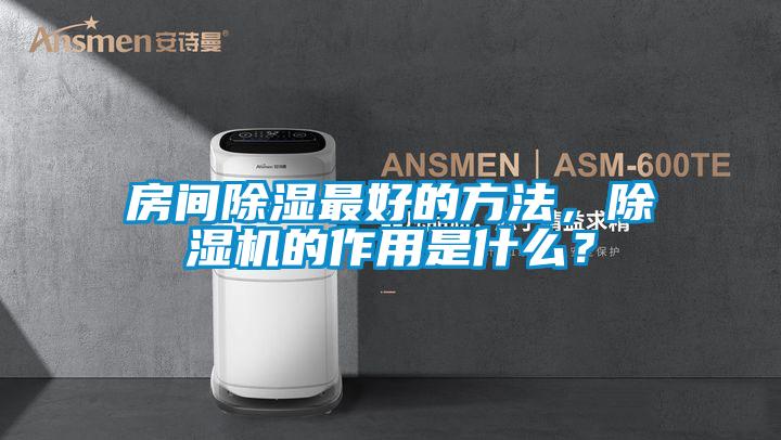房間除濕最好的方法，除濕機的作用是什么？