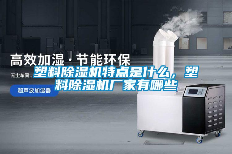 塑料除濕機特點是什么，塑料除濕機廠家有哪些