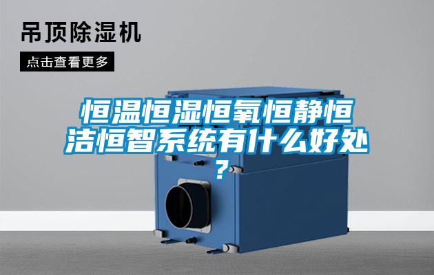 恒溫恒濕恒氧恒靜恒潔恒智系統有什么好處？