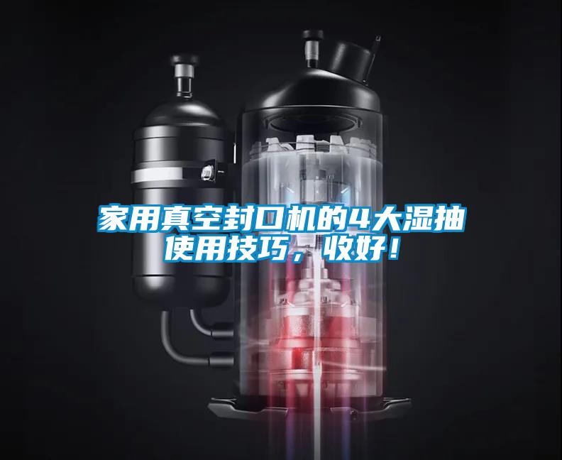 家用真空封口機的4大濕抽使用技巧，收好！