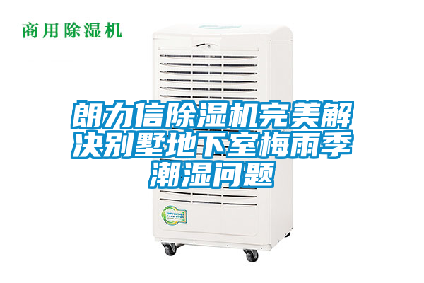 朗力信除濕機完美解決別墅地下室梅雨季潮濕問題
