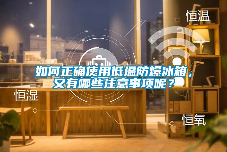 如何正確使用低溫防爆冰箱，又有哪些注意事項呢？