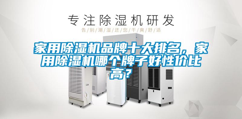 家用除濕機品牌十大排名，家用除濕機哪個牌子好性價比高？
