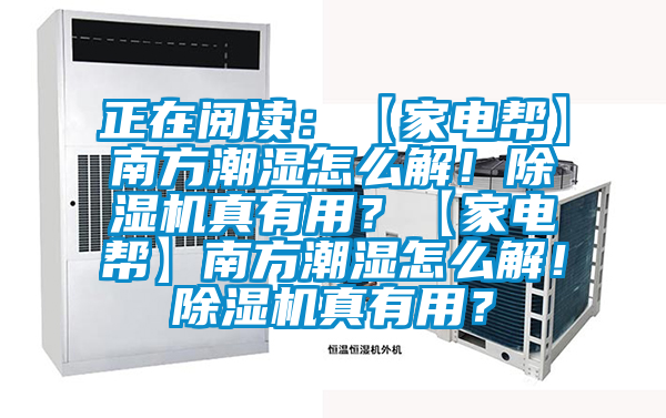 正在閱讀：【家電幫】南方潮濕怎么解！除濕機真有用？【家電幫】南方潮濕怎么解！除濕機真有用？