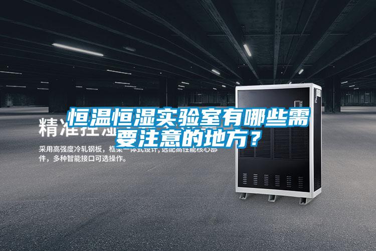 恒溫恒濕實驗室有哪些需要注意的地方？