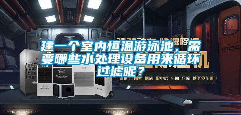 建一個室內恒溫游泳池，需要哪些水處理設備用來循環過濾呢？