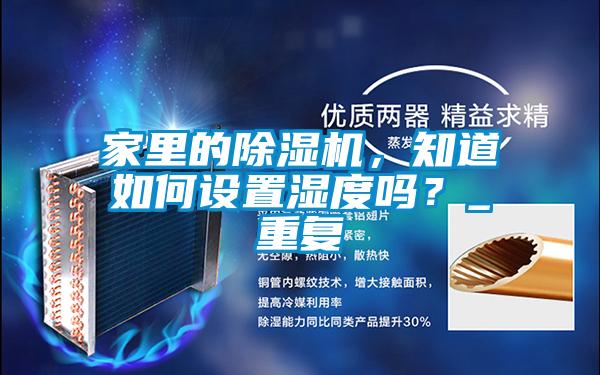 家里的除濕機，知道如何設置濕度嗎？_重復