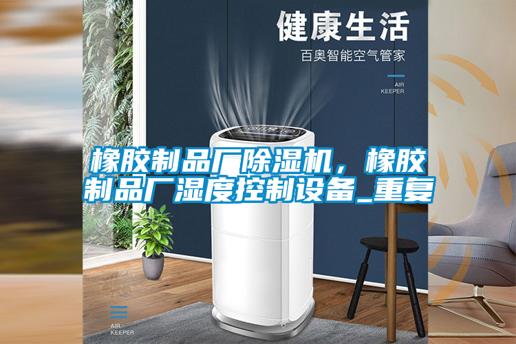 橡膠制品廠除濕機，橡膠制品廠濕度控制設備_重復