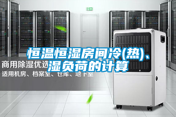 恒溫恒濕房間冷(熱)、濕負荷的計算