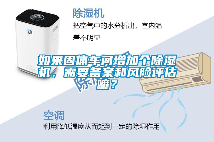 如果固體車間增加個除濕機，需要備案和風險評估嘛？