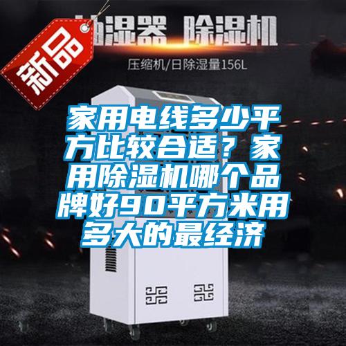 家用電線多少平方比較合適？家用除濕機哪個品牌好90平方米用多大的最經濟