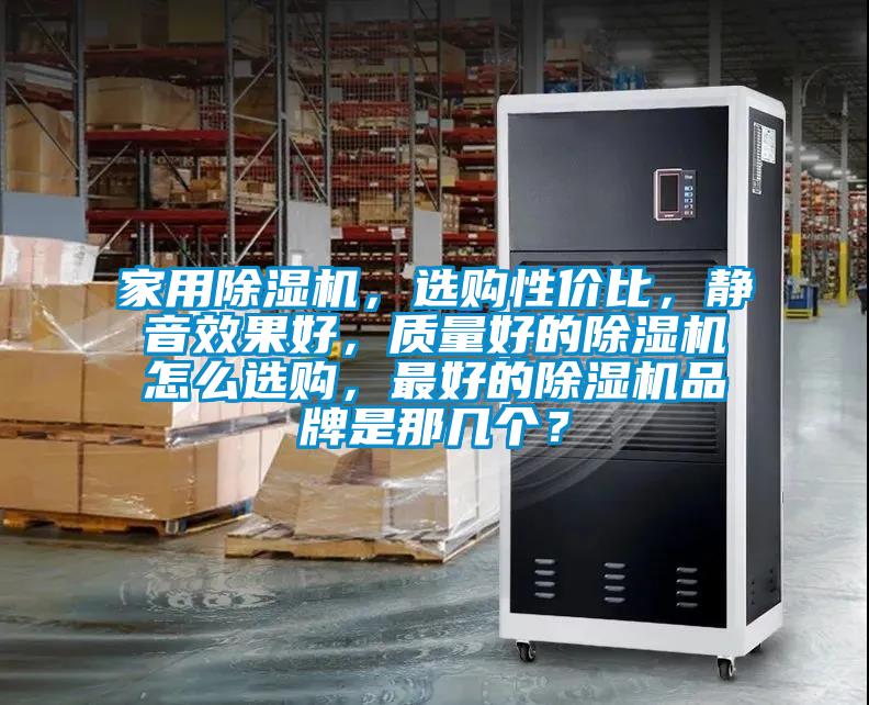 家用除濕機，選購性價比，靜音效果好，質量好的除濕機怎么選購，最好的除濕機品牌是那幾個？