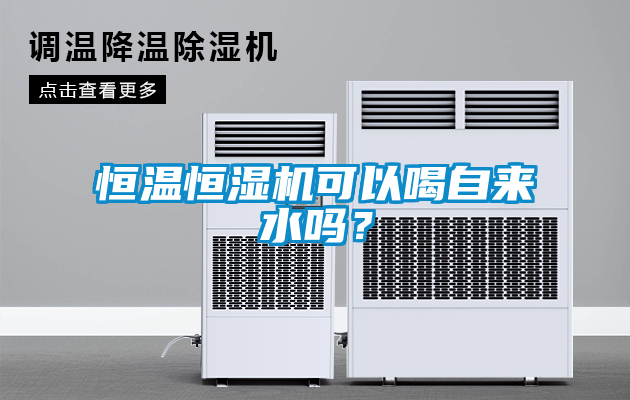 恒溫恒濕機可以喝自來水嗎？