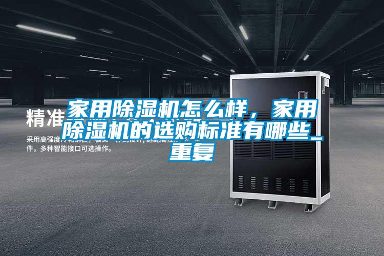 家用除濕機怎么樣，家用除濕機的選購標準有哪些_重復