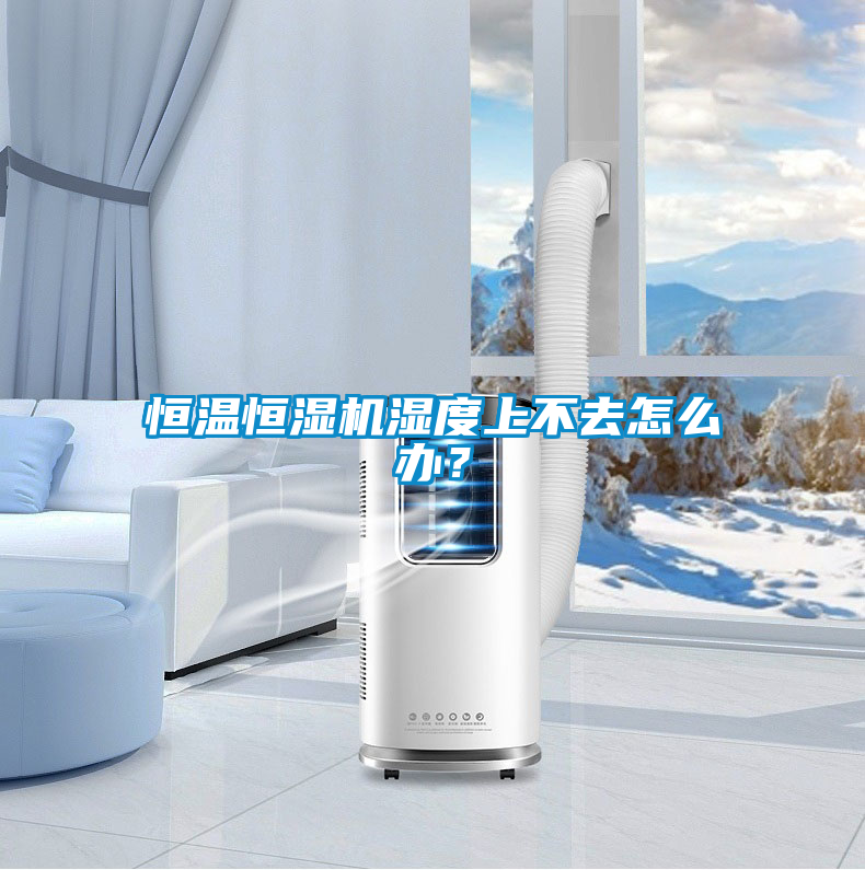 恒溫恒濕機濕度上不去怎么辦？