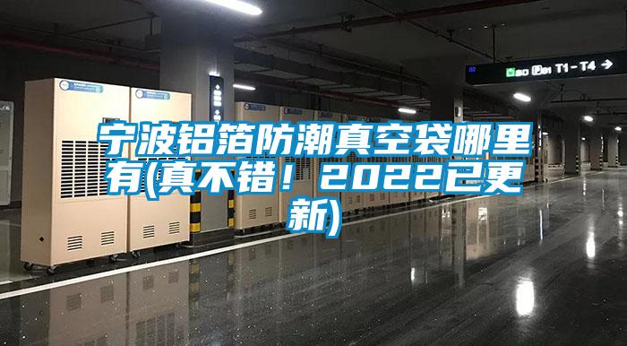 寧波鋁箔防潮真空袋哪里有(真不錯！2022已更新)