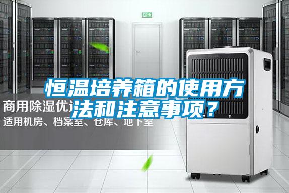 恒溫培養箱的使用方法和注意事項？