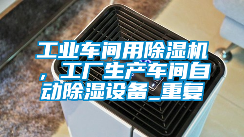 工業車間用除濕機，工廠生產車間自動除濕設備_重復