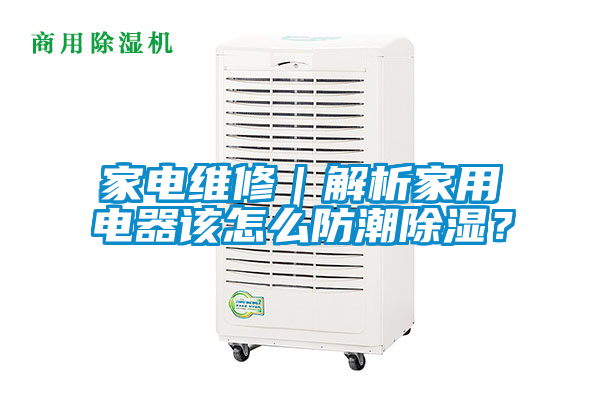 家電維修｜解析家用電器該怎么防潮除濕？