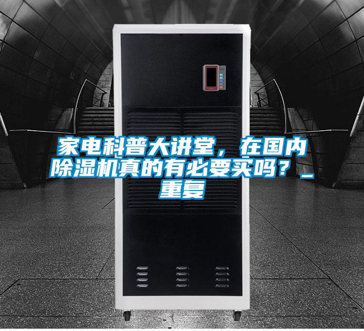 家電科普大講堂，在國內除濕機真的有必要買嗎？_重復