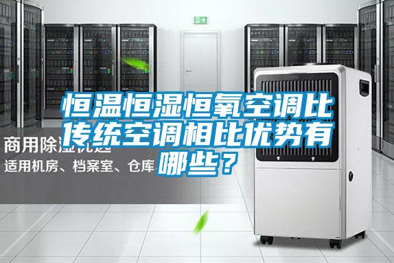 恒溫恒濕恒氧空調比傳統空調相比優勢有哪些？