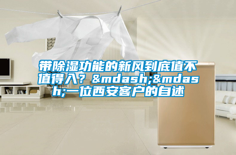 帶除濕功能的新風到底值不值得入？——一位西安客戶的自述