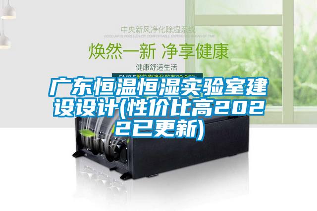 廣東恒溫恒濕實驗室建設設計(性價比高2022已更新)