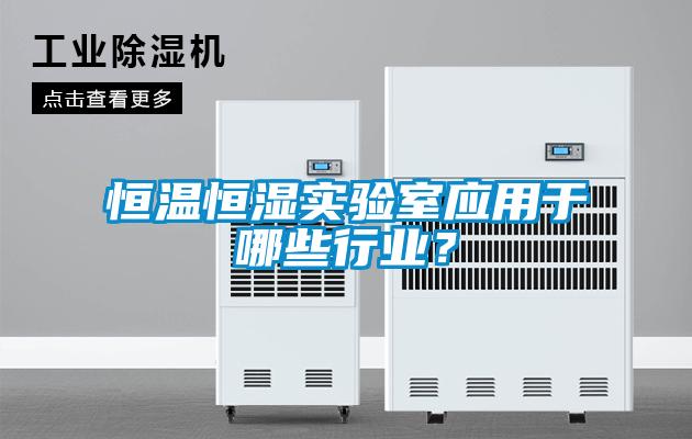 恒溫恒濕實驗室應用于哪些行業？