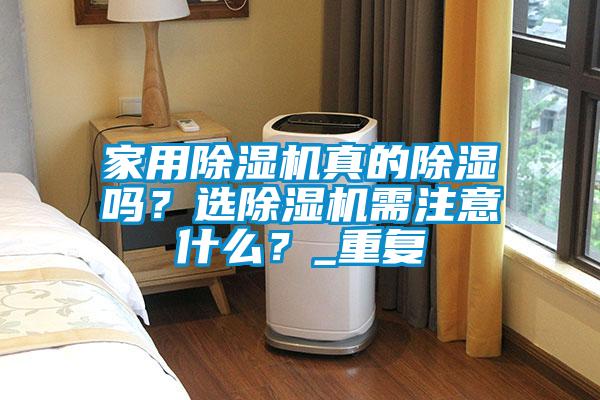 家用除濕機真的除濕嗎？選除濕機需注意什么？_重復