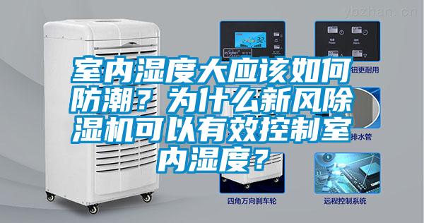 室內濕度大應該如何防潮？為什么新風除濕機可以有效控制室內濕度？