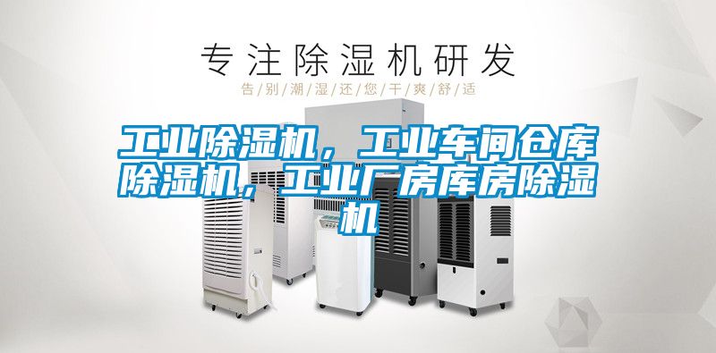 工業除濕機，工業車間倉庫除濕機，工業廠房庫房除濕機