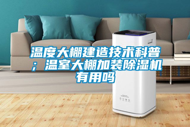 溫度大棚建造技術科普；溫室大棚加裝除濕機有用嗎