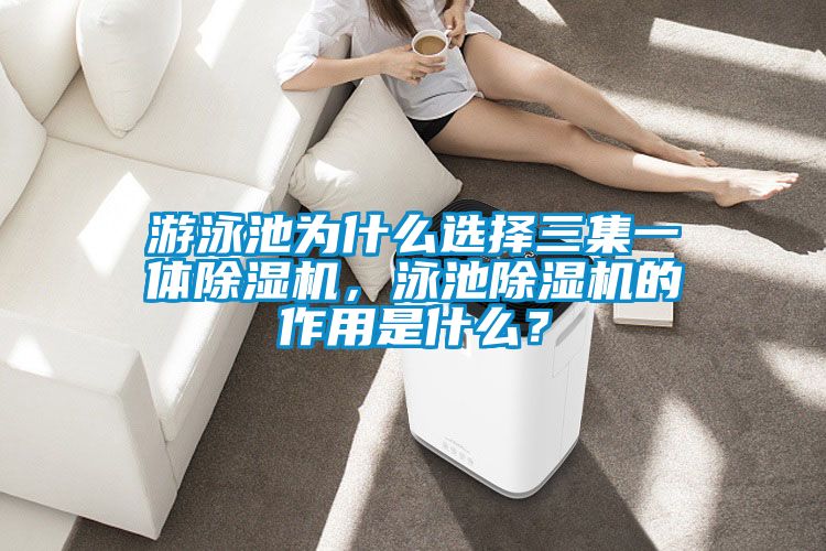 游泳池為什么選擇三集一體除濕機，泳池除濕機的作用是什么？