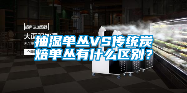 抽濕單叢VS傳統炭焙單叢有什么區別？