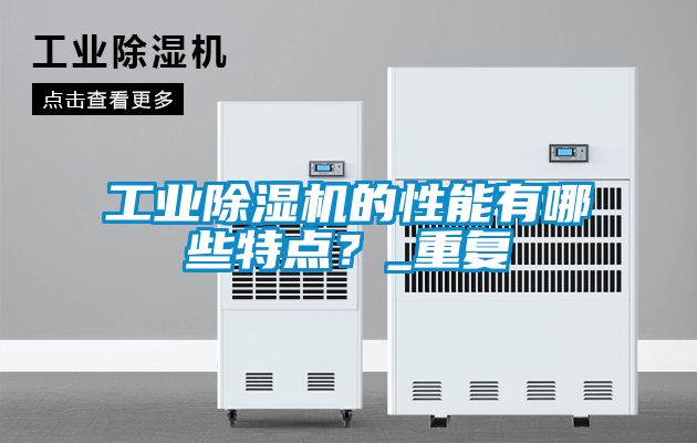 工業除濕機的性能有哪些特點？_重復